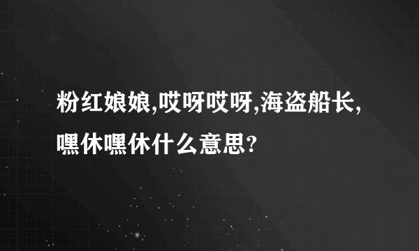 粉红娘娘,哎呀哎呀,海盗船长,嘿休嘿休什么意思?