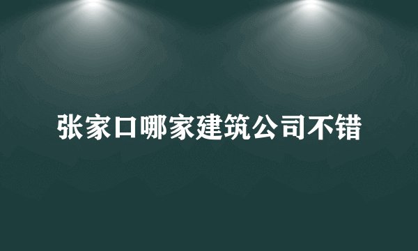 张家口哪家建筑公司不错