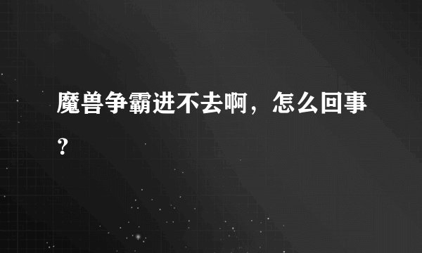魔兽争霸进不去啊，怎么回事？