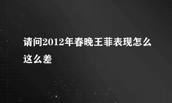 请问2012年春晚王菲表现怎么这么差