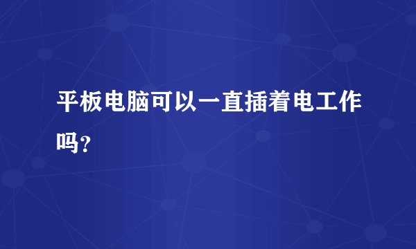 平板电脑可以一直插着电工作吗？