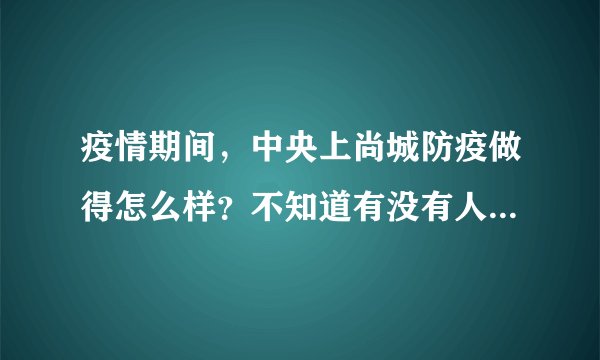 疫情期间,中央上尚城防疫做得怎么样?不知道有没有人后悔选中央上尚城小区?