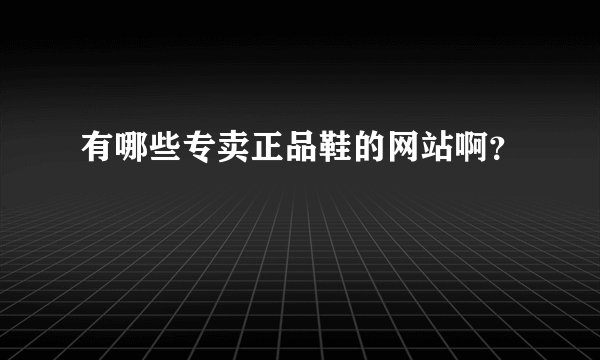 有哪些专卖正品鞋的网站啊？