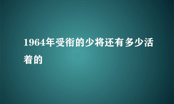 1964年受衔的少将还有多少活着的