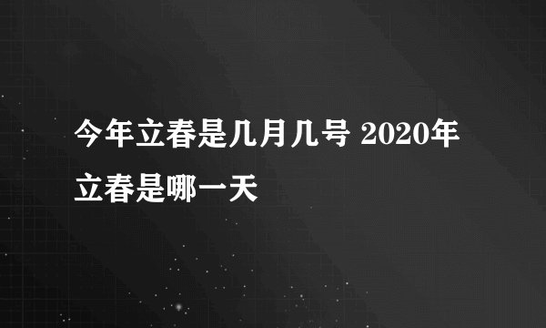 今年立春是几月几号 2020年立春是哪一天