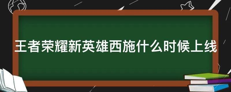王者荣耀新英雄西施什么时候上线
