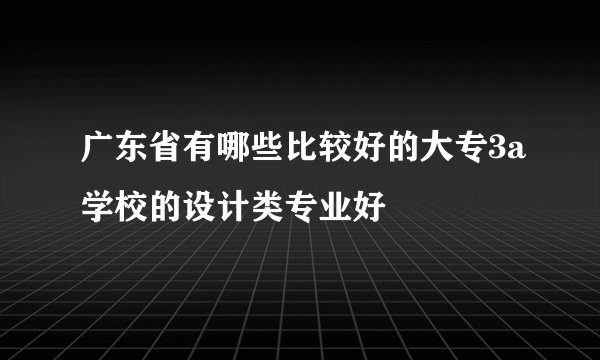 广东省有哪些比较好的大专3a学校的设计类专业好