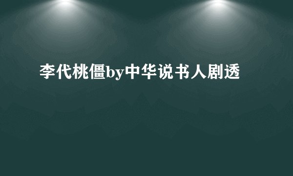 李代桃僵by中华说书人剧透