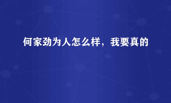 何家劲为人怎么样,我要真的
