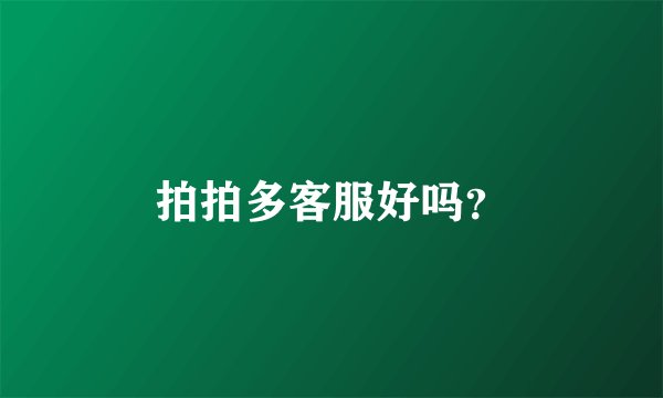 拍拍多客服好吗？