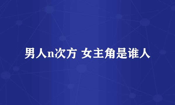 男人n次方 女主角是谁人