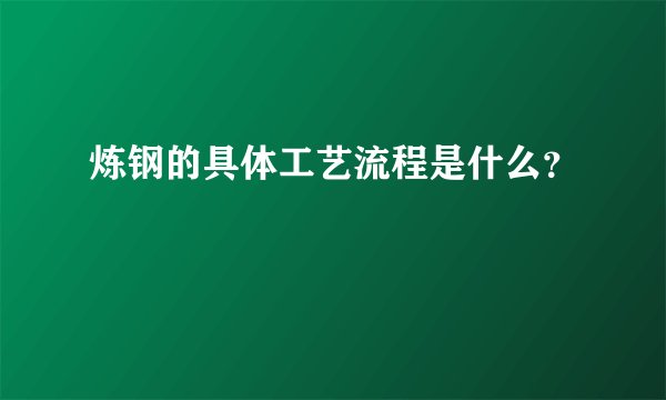 炼钢的具体工艺流程是什么?