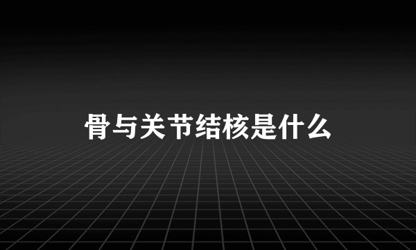 骨与关节结核是什么