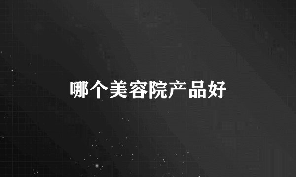 哪个美容院产品好