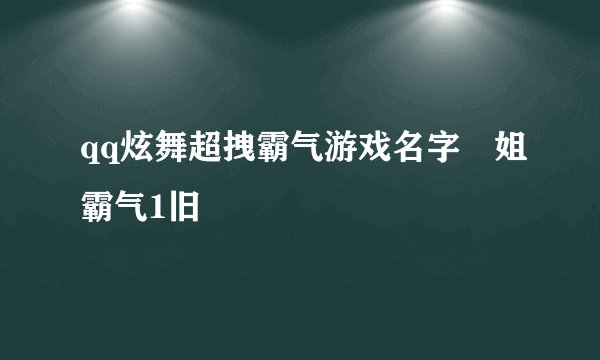 qq炫舞超拽霸气游戏名字ヽ姐霸气1旧