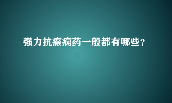 强力抗癫痫药一般都有哪些？
