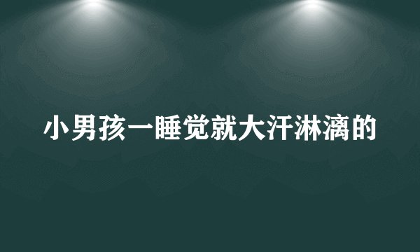 小男孩一睡觉就大汗淋漓的