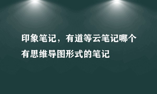 印象笔记，有道等云笔记哪个有思维导图形式的笔记