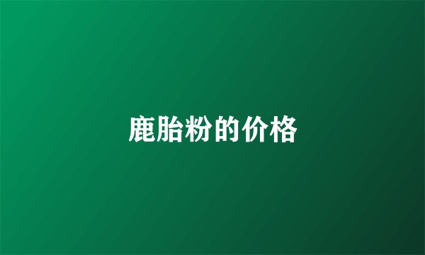 鹿胎粉的价格