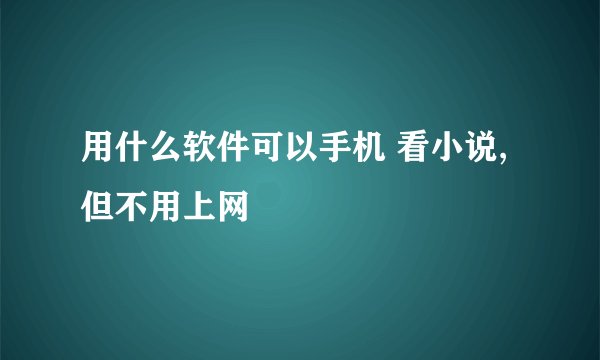 用什么软件可以手机 看小说,但不用上网