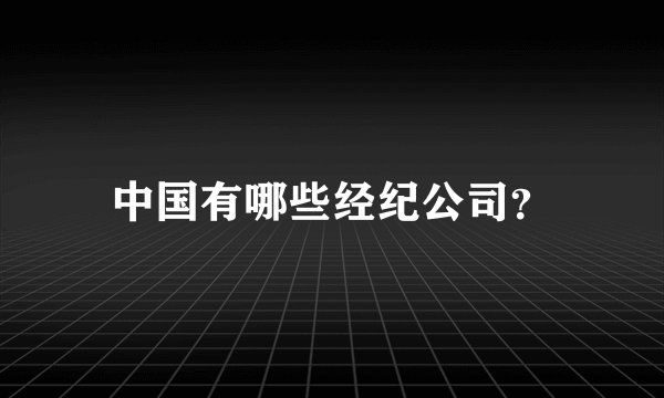 中国有哪些经纪公司?