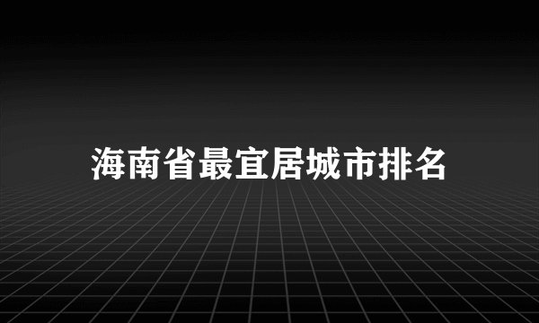 海南省最宜居城市排名