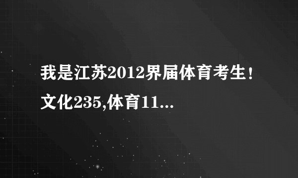 我是江苏2012界届体育考生！文化235,体育110，能考哪些大学！最好是浙江省的！