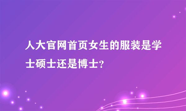 人大官网首页女生的服装是学士硕士还是博士？