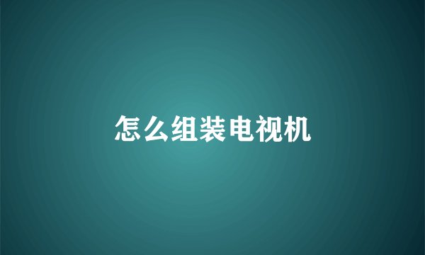 怎么组装电视机