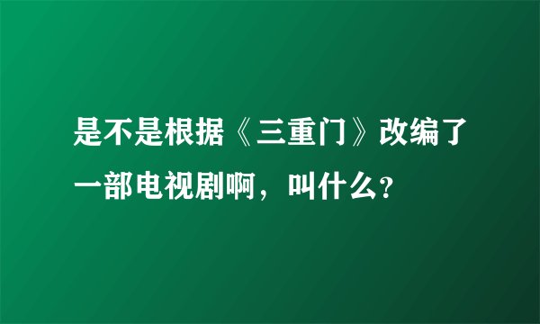 是不是根据《三重门》改编了一部电视剧啊,叫什么?