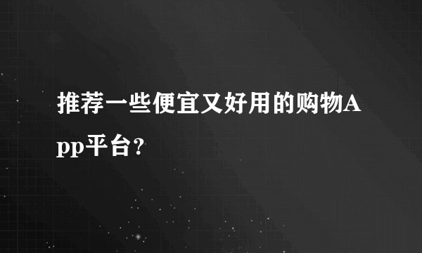 推荐一些便宜又好用的购物App平台？