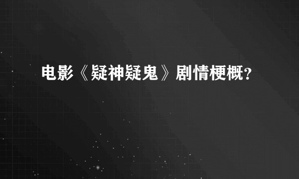 电影《疑神疑鬼》剧情梗概？