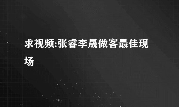 求视频:张睿李晟做客最佳现场