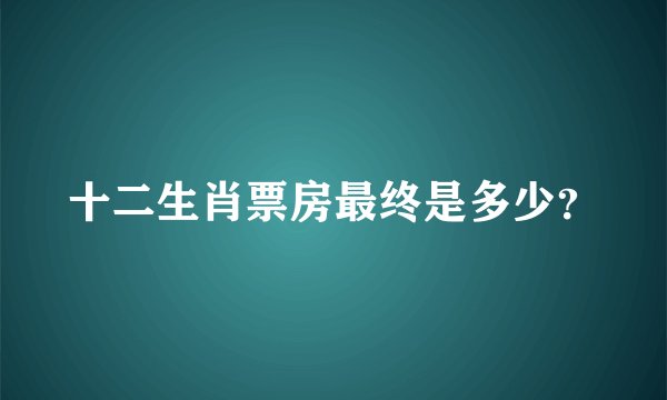 十二生肖票房最终是多少？