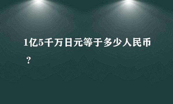 1亿5千万日元等于多少人民币 ？