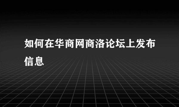 如何在华商网商洛论坛上发布信息