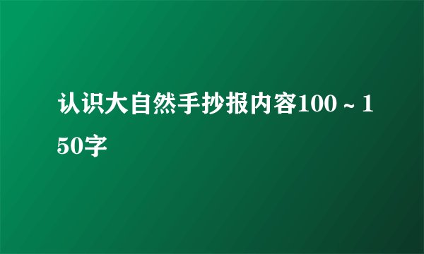认识大自然手抄报内容100∼150字