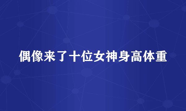 偶像来了十位女神身高体重