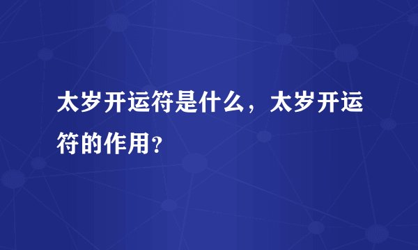 太岁开运符是什么，太岁开运符的作用？