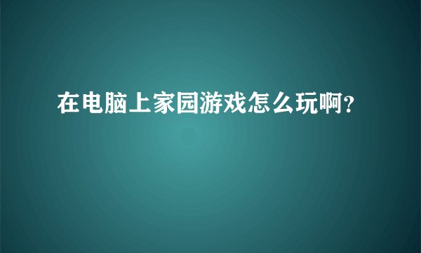 在电脑上家园游戏怎么玩啊？