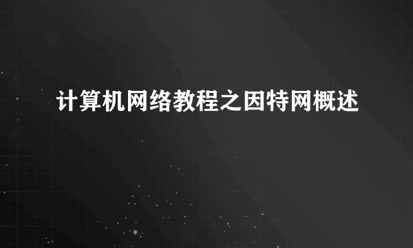 计算机网络教程之因特网概述