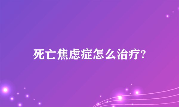 死亡焦虑症怎么治疗?