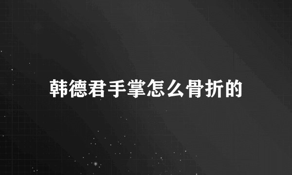 韩德君手掌怎么骨折的