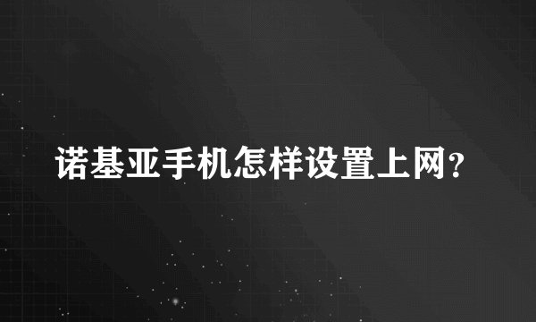 诺基亚手机怎样设置上网？