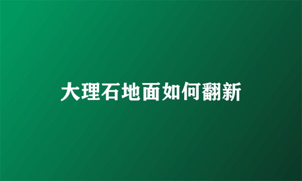 大理石地面如何翻新