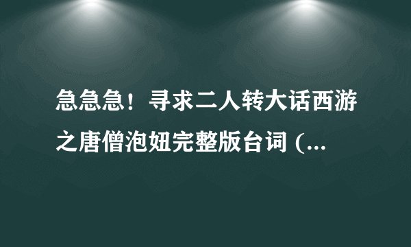 急急急！寻求二人转大话西游之唐僧泡妞完整版台词 (包括前面的脑筋急转弯)
