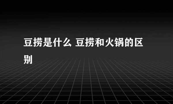 豆捞是什么 豆捞和火锅的区别