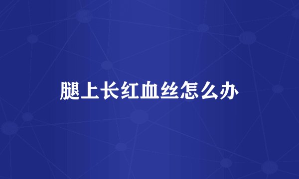 腿上长红血丝怎么办