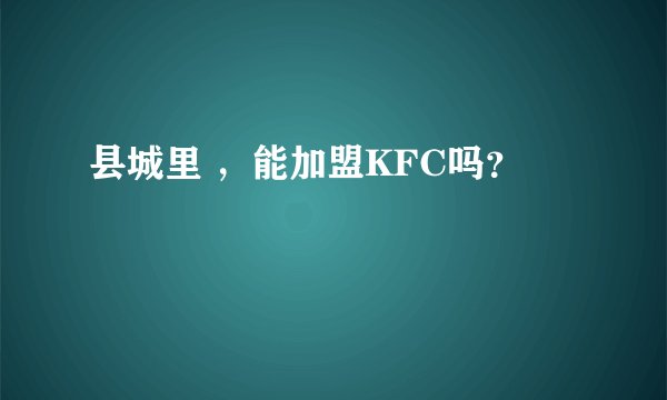 县城里 ,能加盟KFC吗?