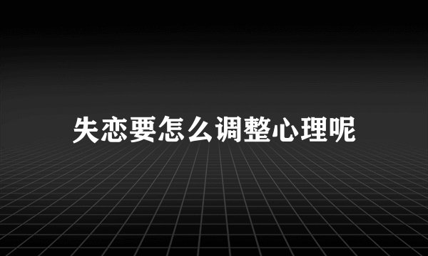 失恋要怎么调整心理呢